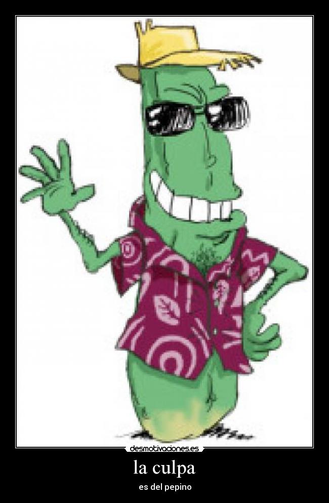 la culpa - es del pepino