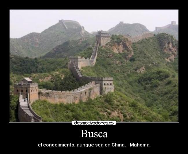 Busca - el conocimiento, aunque sea en China. - Mahoma.