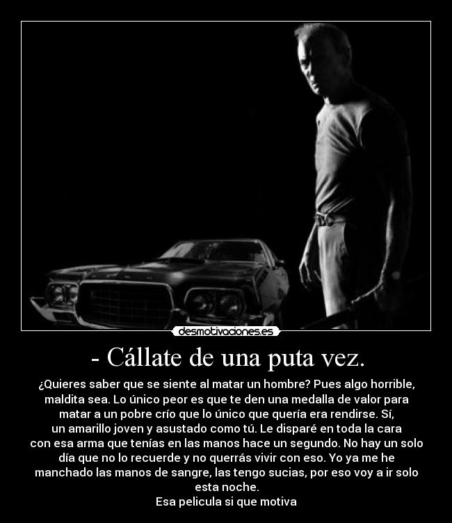 - Cállate de una puta vez. - ¿Quieres saber que se siente al matar un hombre? Pues algo horrible,
maldita sea. Lo único peor es que te den una medalla de valor para
matar a un pobre crío que lo único que quería era rendirse. Sí,
un amarillo joven y asustado como tú. Le disparé en toda la cara
con esa arma que tenías en las manos hace un segundo. No hay un solo
día que no lo recuerde y no querrás vivir con eso. Yo ya me he
manchado las manos de sangre, las tengo sucias, por eso voy a ir solo
esta noche.
Esa pelicula si que motiva