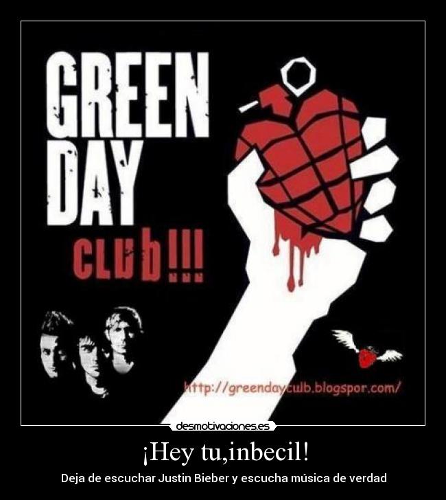 ¡Hey tu,inbecil! - Deja de escuchar Justin Bieber y escucha música de verdad
