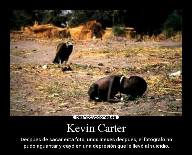 Kevin Carter - Después de sacar esta foto, unos meses después, el fotógrafo no
pudo aguantar y cayó en una depresión que le llevó al suicidio.