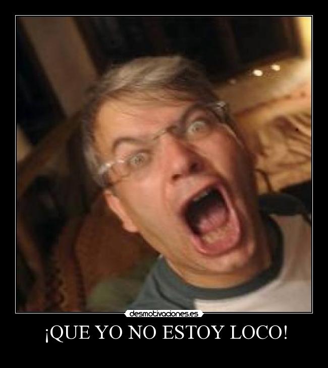 ¡QUE YO NO ESTOY LOCO! - 