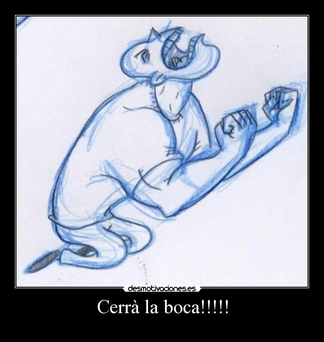 Cerrà la boca!!!!! - 