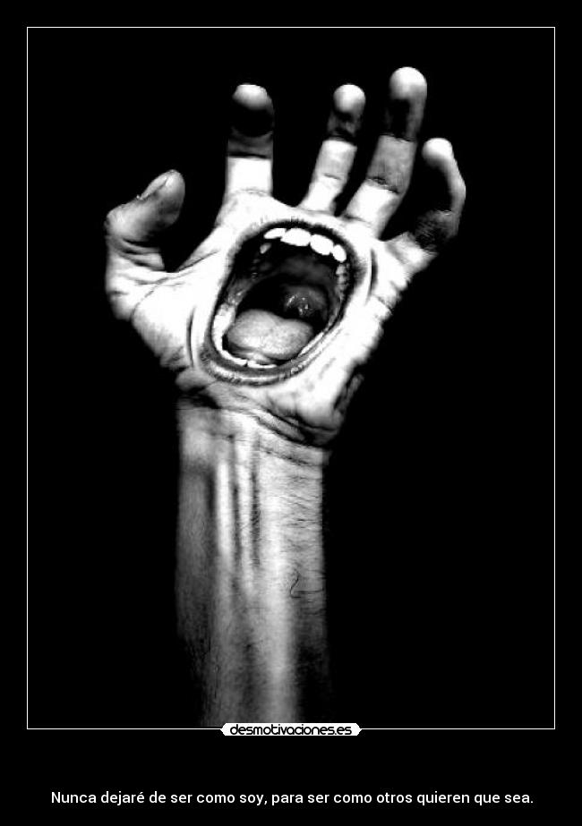 - Nunca dejaré de ser como soy, para ser como otros quieren que sea.