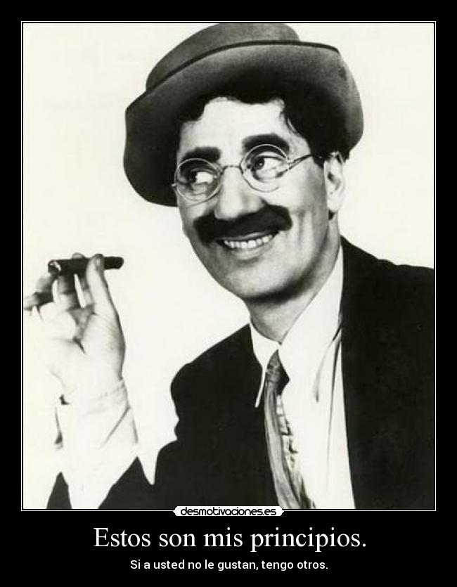 Estos son mis principios. - Si a usted no le gustan, tengo otros.