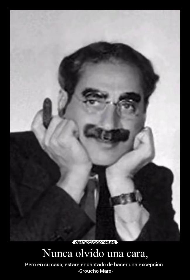 Nunca olvido una cara, - Pero en su caso, estaré encantado de hacer una excepción.
-Groucho Marx-