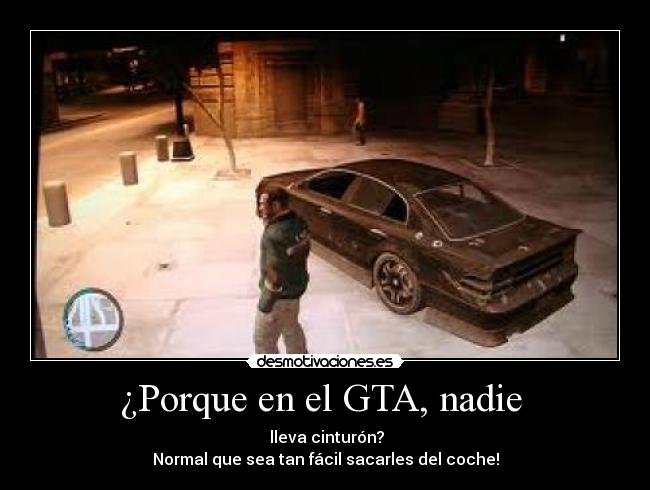 ¿Porque en el GTA, nadie  -  lleva cinturón?
Normal que sea tan fácil sacarles del coche!