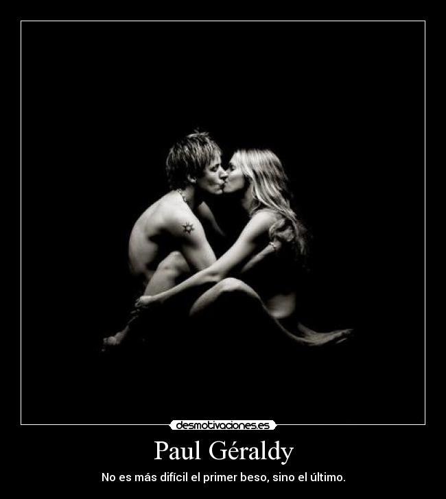 Paul Géraldy - No es más difícil el primer beso, sino el último.