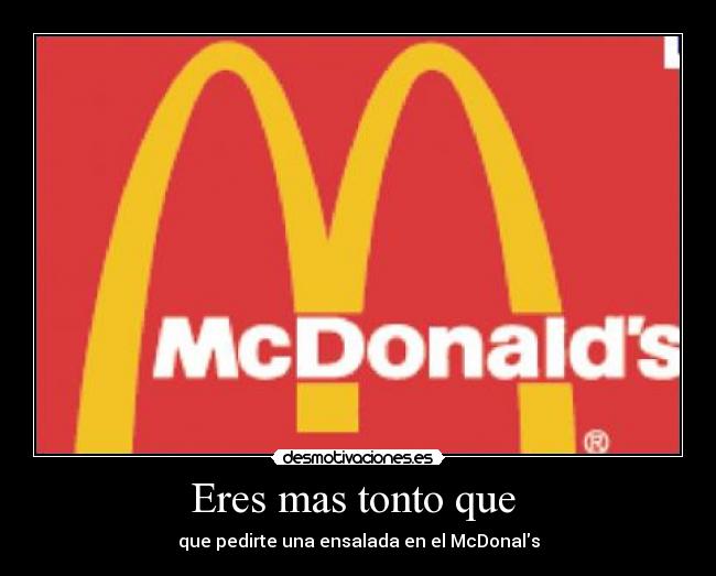 Eres mas tonto que  - que pedirte una ensalada en el McDonals