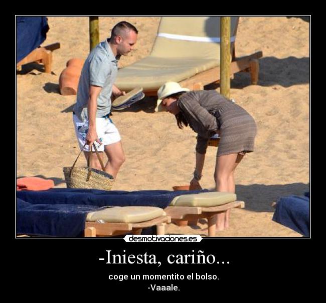-Iniesta, cariño... - coge un momentito el bolso.
-Vaaale.