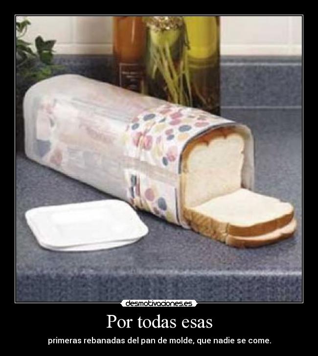 Por todas esas - primeras rebanadas del pan de molde, que nadie se come.
