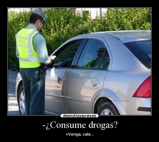 -¿Consume drogas? - +Venga, vale...