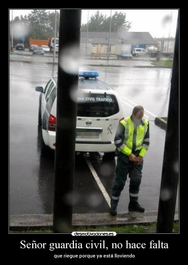 Señor guardia civil, no hace falta - que riegue porque ya está lloviendo