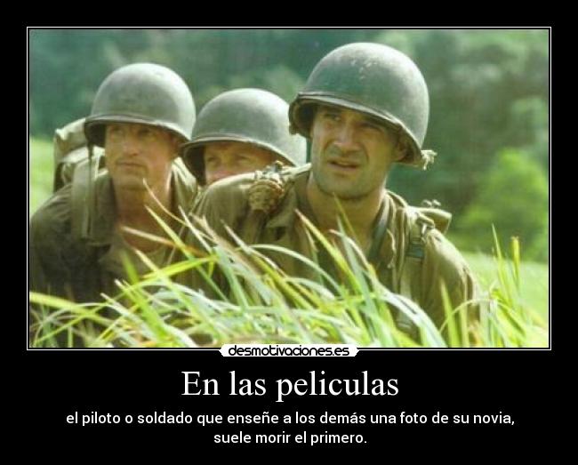 En las peliculas - el piloto o soldado que enseñe a los demás una foto de su novia,
suele morir el primero.