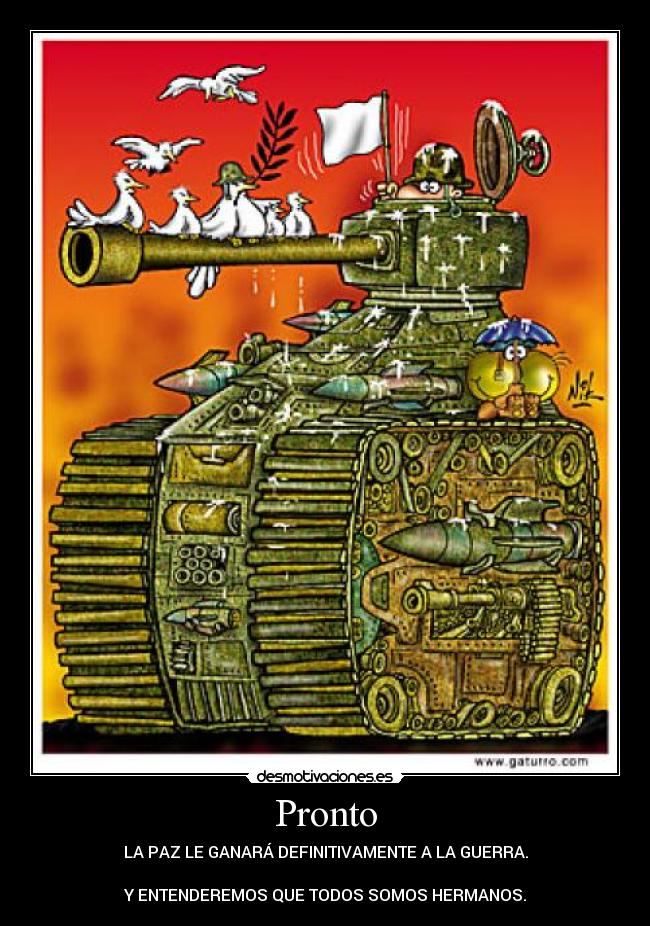 Pronto - LA PAZ LE GANARÁ DEFINITIVAMENTE A LA GUERRA.

Y ENTENDEREMOS QUE TODOS SOMOS HERMANOS.