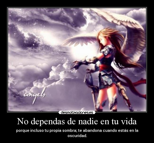 No dependas de nadie en tu vida - porque incluso tu propia sombra; te abandona cuando estás en la oscuridad.