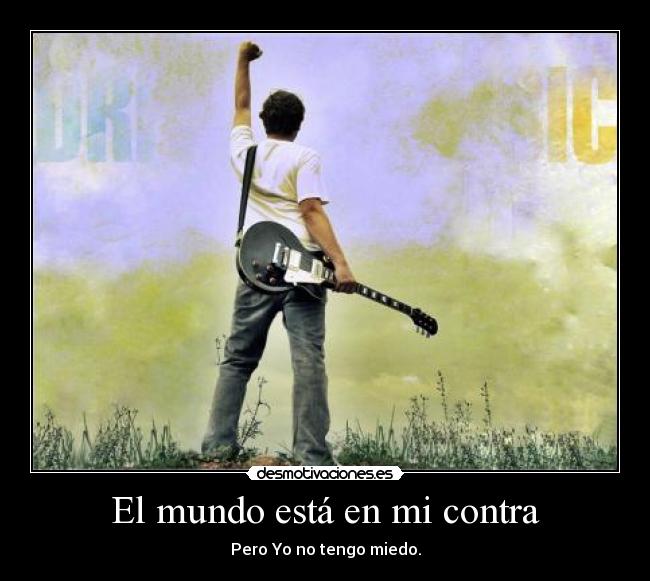 El mundo está en mi contra - Pero Yo no tengo miedo.