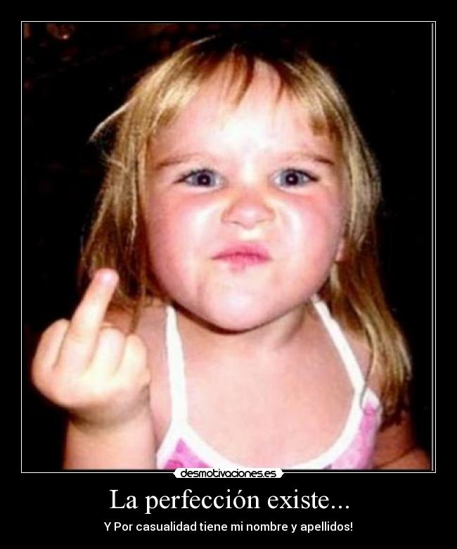 La perfección existe... - Y Por casualidad tiene mi nombre y apellidos!