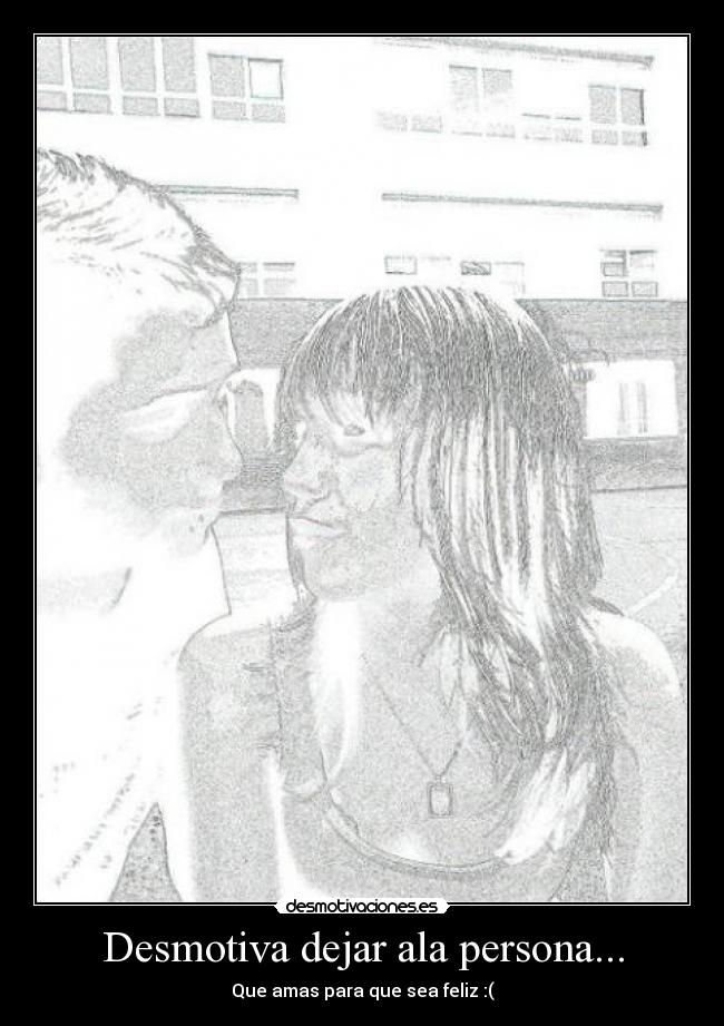 Desmotiva dejar ala persona... -