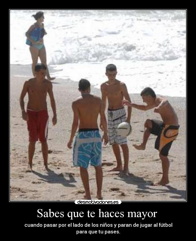 Sabes que te haces mayor - cuando pasar por el lado de los niños y paran de jugar al fútbol para que tu pases.