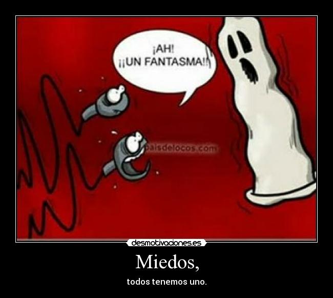 Miedos, - todos tenemos uno.