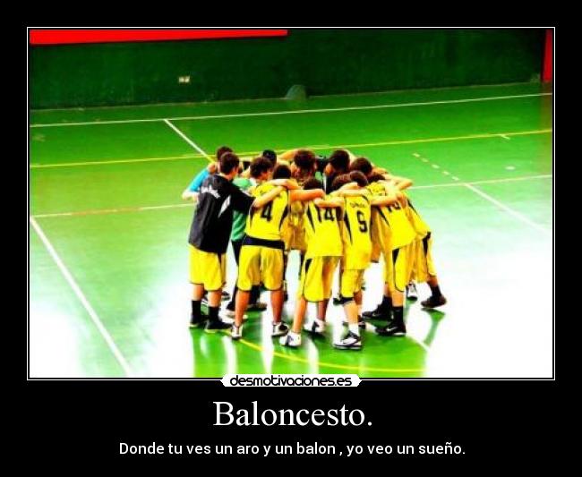 Baloncesto. - Donde tu ves un aro y un balon , yo veo un sueño.
