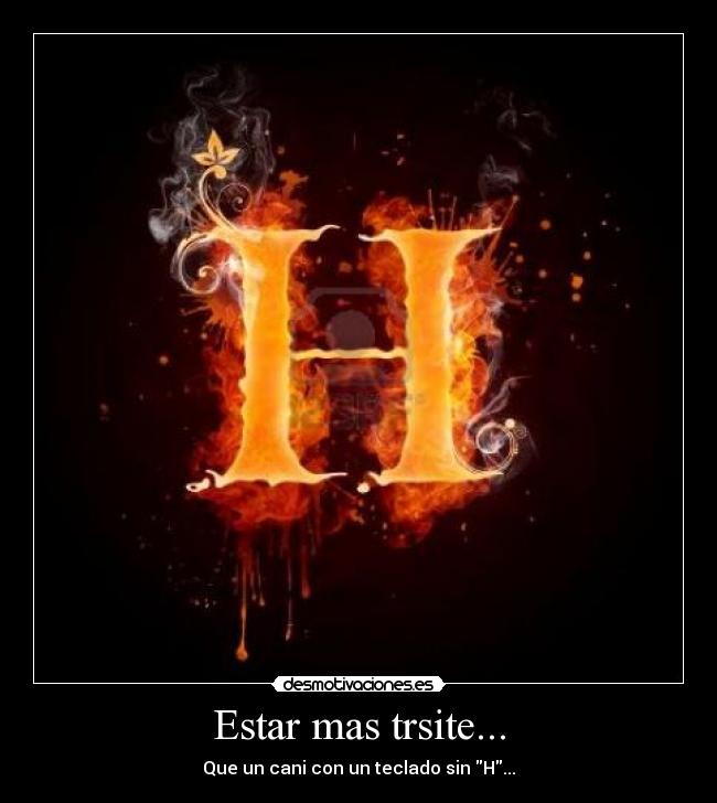 Estar mas trsite... - Que un cani con un teclado sin H...