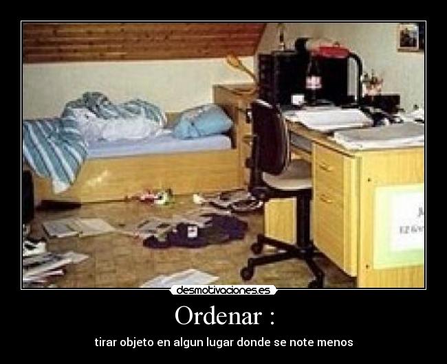 Ordenar : - tirar objeto en algun lugar donde se note menos