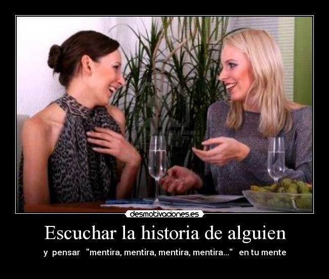 Escuchar la historia de alguien - y pensar mentira, mentira, mentira, mentira... en tu mente
