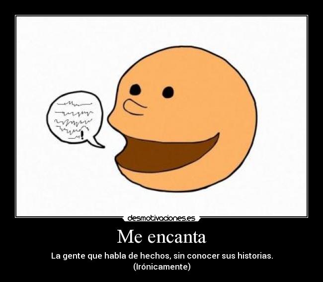 Me encanta - La gente que habla de hechos, sin conocer sus historias.
(Irónicamente)