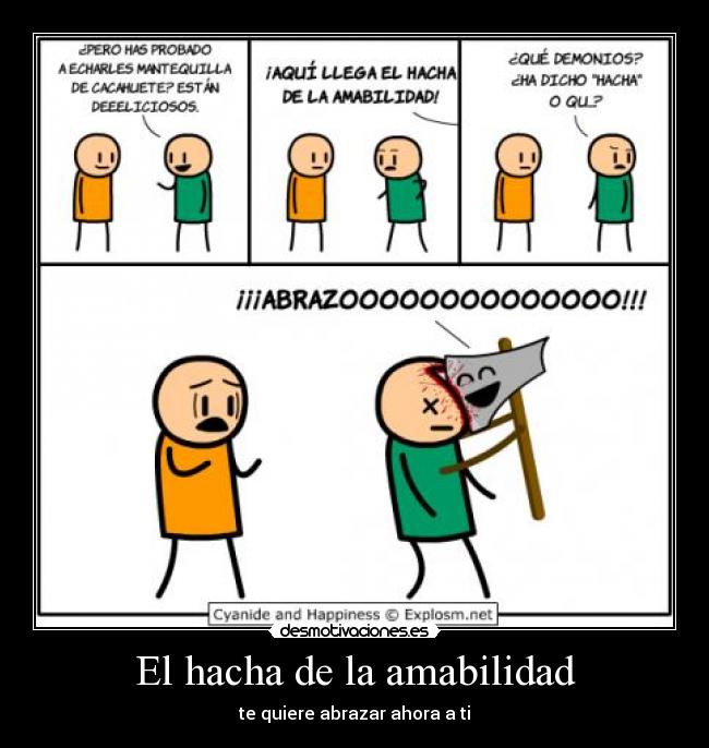 El hacha de la amabilidad - te quiere abrazar ahora a ti