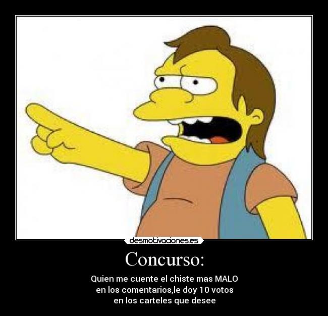 Concurso: - Quien me cuente el chiste mas MALO
en los comentarios,le doy 10 votos
en los carteles que desee