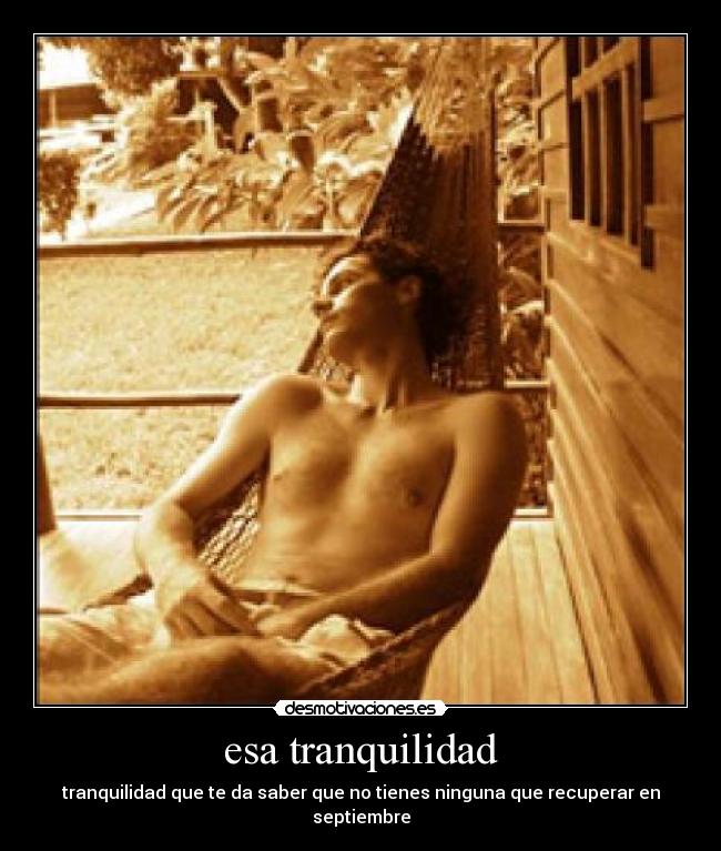 esa tranquilidad - tranquilidad que te da saber que no tienes ninguna que recuperar en septiembre