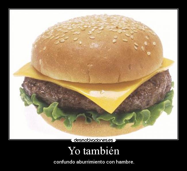 Yo también - confundo aburrimiento con hambre.