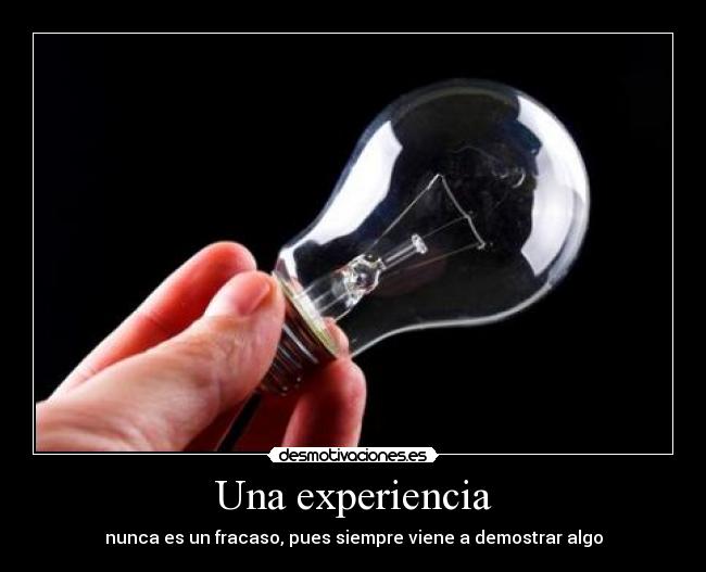 Una experiencia - nunca es un fracaso, pues siempre viene a demostrar algo