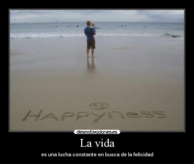 La vida - es una lucha constante en busca de la felicidad