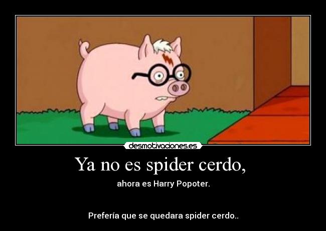 Ya no es spider cerdo, -