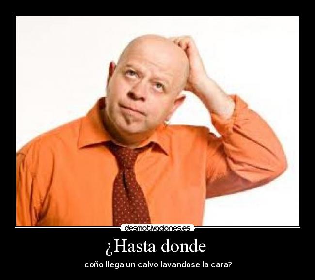 ¿Hasta donde - coño llega un calvo lavandose la cara?