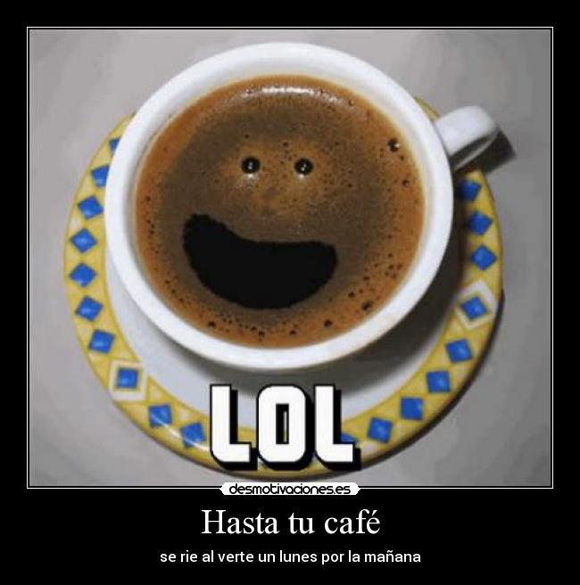 Hasta tu café - se rie al verte un lunes por la mañana
