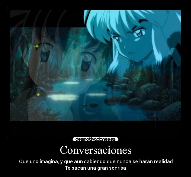 Conversaciones - Que uno imagina, y que aún sabiendo que nunca se harán realidad
Te sacan una gran sonrisa
