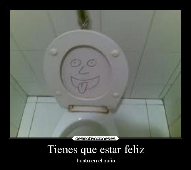 Tienes que estar feliz - hasta en el baño
