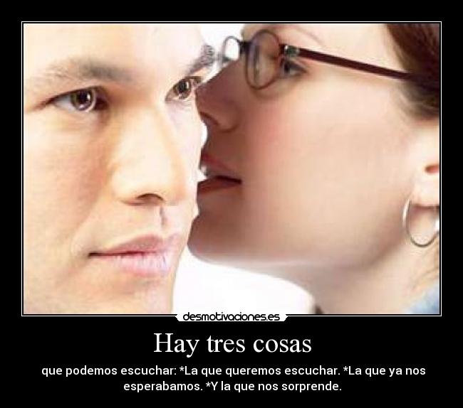 Hay tres cosas -  que podemos escuchar: *La que queremos escuchar. *La que ya nos
esperabamos. *Y la que nos sorprende.