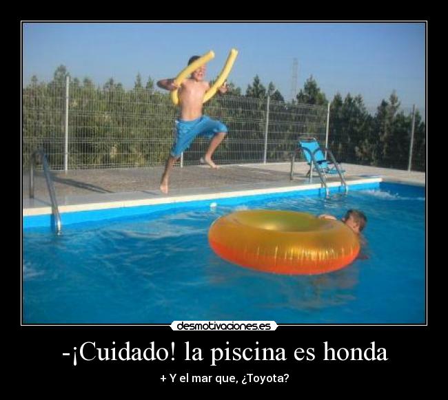 -¡Cuidado! la piscina es honda - + Y el mar que, ¿Toyota?