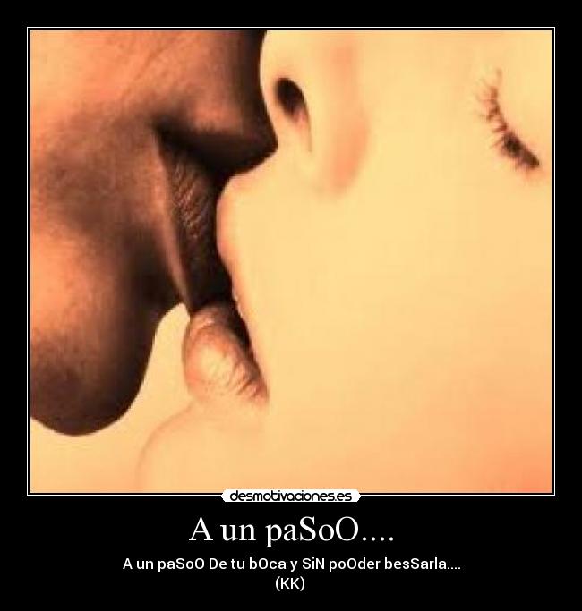 A un paSoO.... - A un paSoO De tu bOca y SiN poOder besSarla....
(KK)