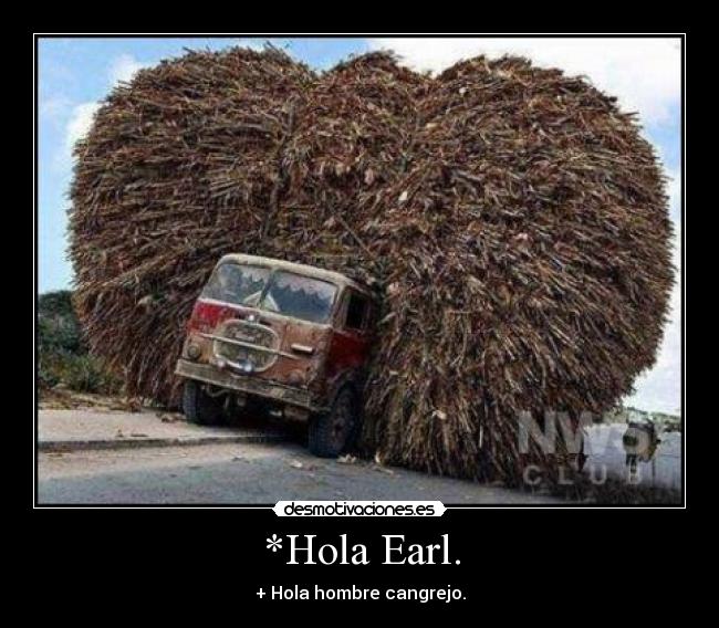 *Hola Earl. - + Hola hombre cangrejo.