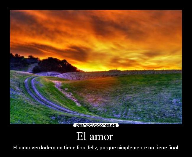 El amor - El amor verdadero no tiene final feliz, porque simplemente no tiene final.