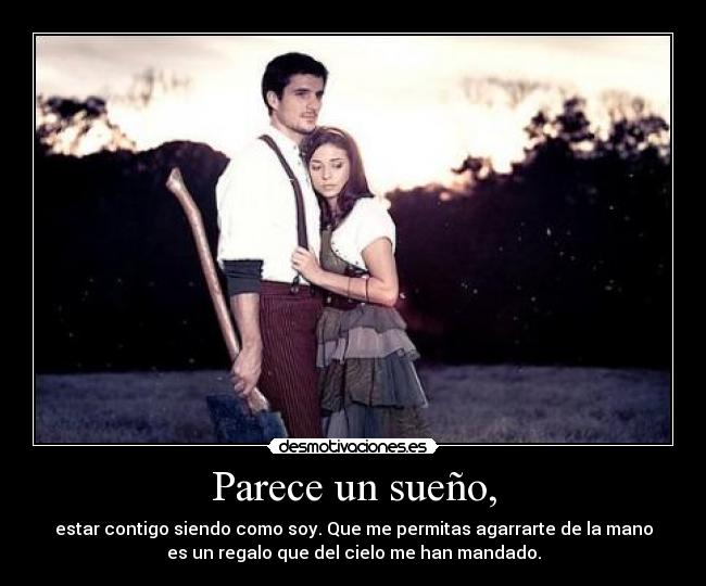 Parece un sueño, - estar contigo siendo como soy. Que me permitas agarrarte de la mano
es un regalo que del cielo me han mandado.