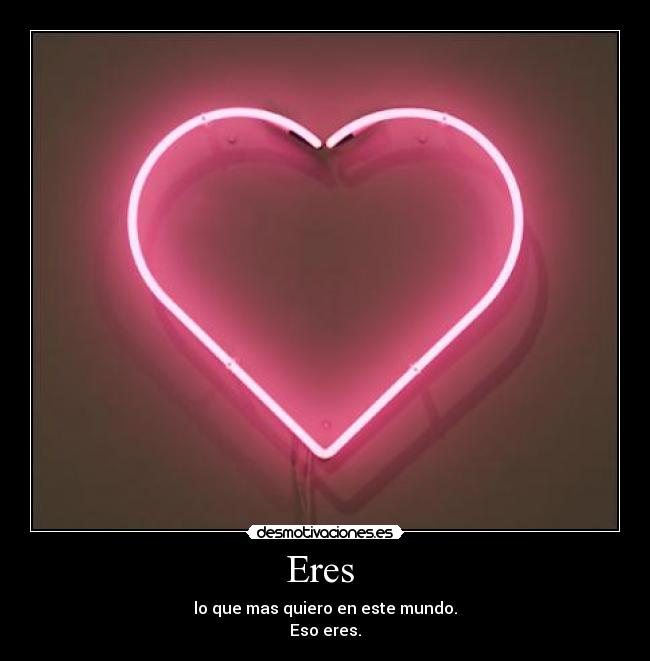 Eres  - lo que mas quiero en este mundo.
Eso eres.