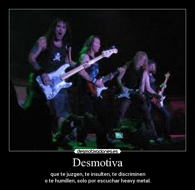 Desmotiva - que te juzgen, te insulten, te discriminen
o te humillen, solo por escuchar heavy metal.