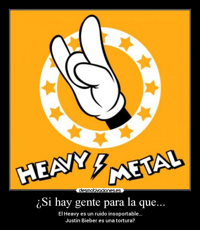 ¿Si hay gente para la que... - El Heavy es un ruido insoportable...
Justin Bieber es una tortura?